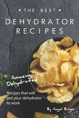 The Best Dehydrator Recipes: Amazing Dehydrated Recipes that will Put Your Dehydrator to Work Paperback Independently Published