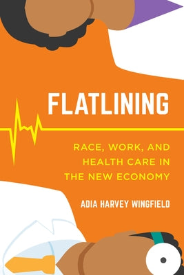 Flatlining: Race, Work, and Health Care in the New Economy by Wingfield, Adia Harvey