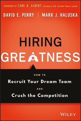 Hiring Greatness: How to Recruit Your Dream Team and Crush the Competition by Perry, David E.