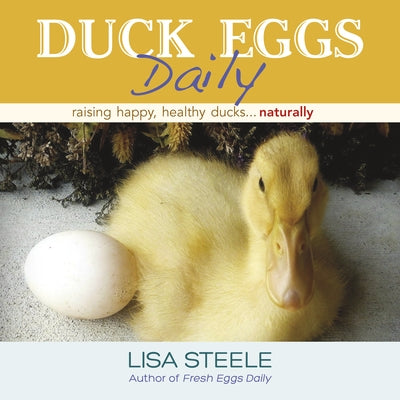 Duck Eggs Daily: Raising Happy, Healthy Ducks...Naturally by Steele, Lisa
