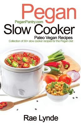 Pegan Slow Cooker Paleo Vegan Recipes: Collection of 30+Slow Cooker Recipes for the Pegan Diet by Lynde, Rae
