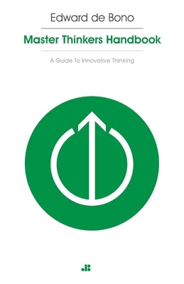 Masterthinker's Handbook: A Guide to Innovative Thinking by de Bono, Edward