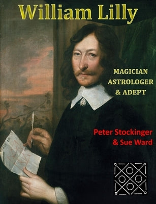 William Lilly: The Last Magician, Adept & Astrologer by Stockinger, Peter