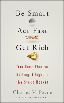 Be Smart, ACT Fast, Get Rich: Your Game Plan for Getting It Right in the Stock Market by Payne, Charles V.