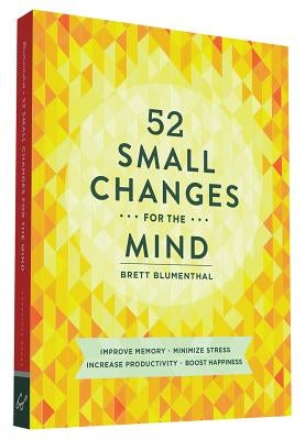 52 Small Changes for the Mind: Improve Memory * Minimize Stress * Increase Productivity * Boost Happiness by Blumenthal, Brett