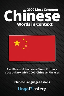 2000 Most Common Chinese Words in Context: Get Fluent & Increase Your Chinese Vocabulary with 2000 Chinese Phrases by Lingo Mastery