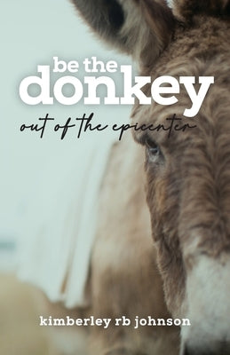 Be the Donkey: Out of the Epicenter by Johnson, Kimberley Rb