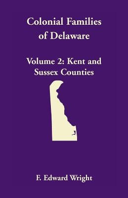 Colonial Families of Delaware, Volume 2: Kent and Sussex Counties by Wright, F. Edward