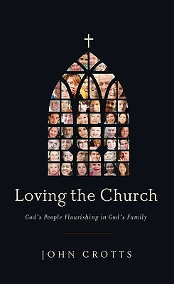 Loving the Church: God's People Flourishing in God's Family by Crotts, John