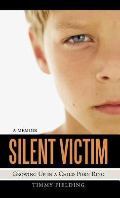 Silent Victim: Growing Up in a Child Porn Ring by Fielding, Timmy