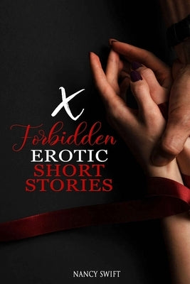 X Forbidden Erotic Short Stories: Explicitly Dirty Stories with Gangbangs, Swingers, BDSM, Rough Sex, Taboo Family Tales, Threesomes and much more.... by Swift, Nancy