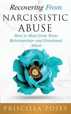 Recovering From Narcissistic Abuse: How to Heal from Toxic Relationships and Emotional Abuse by Posey, Priscilla