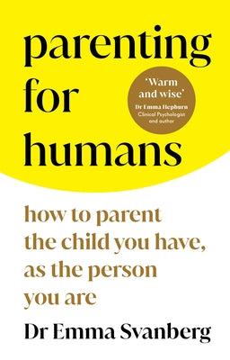 Parenting for Humans: How to Parent the Child You Have, as the Person You Are by Svanberg, Emma