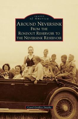 Around Neversink: From the Rondout Reservoir to the Neversink Reservoir by Smythe, Carol Gridley