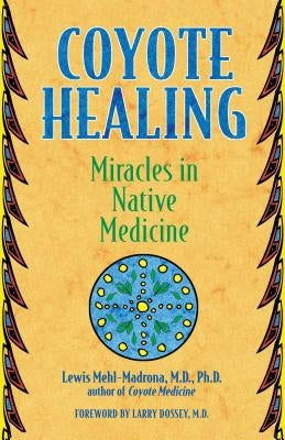 Coyote Healing: Miracles in Native Medicine by Mehl-Madrona, Lewis