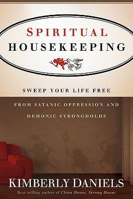 Spiritual Housekeeping: Sweep Your Life Free from Demonic Strongholds and Satanic Oppression by Daniels, Kimberly