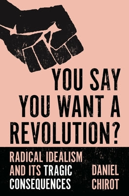 You Say You Want a Revolution?: Radical Idealism and Its Tragic Consequences Paperback Princeton University Press