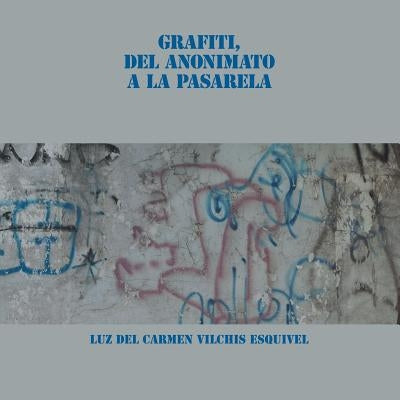 Grafiti, Del Anonimato a La Pasarela by Esquivel, Luz del Carmen Vilchis