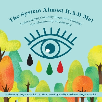 The System Almost H.A.D Me!: Understanding Culturally Responsive Pedagogy - For Educators By An Educator by Estwick, Tanya