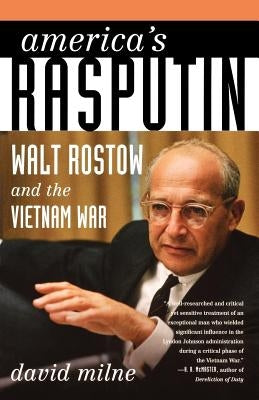 America's Rasputin: Walt Rostow and the Vietnam War by Milne, David