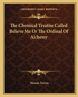 The Chemical Treatise Called Believe Me or the Ordinal of Alchemy Paperback Kessinger Publishing