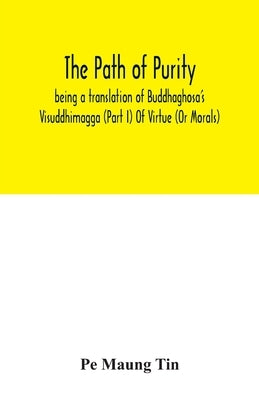 The path of purity; being a translation of Buddhaghosa's Visuddhimagga (Part I) Of Virtue (Or Morals) by Maung Tin, Pe