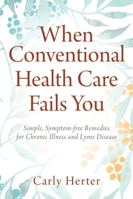 When Conventional Health Care Fails You: Simple, Symptom-free Remedies for Chronic Illness and Lyme Disease Paperback Outskirts Press