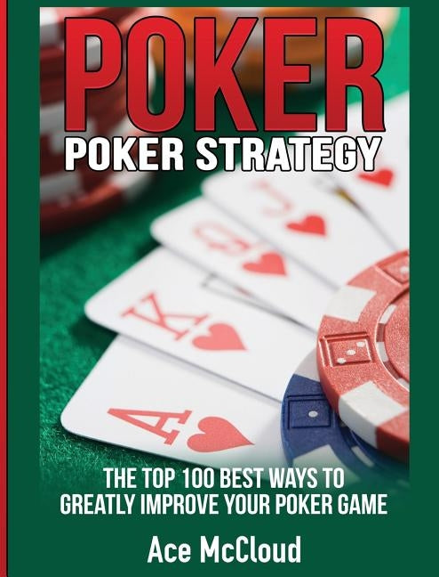 Poker Strategy: The Top 100 Best Ways To Greatly Improve Your Poker Game by McCloud, Ace