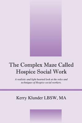 The Complex Maze Called Hospice Social Work: A realistic and light hearted look at the roles and techniques of Hospice social workers Paperback Outskirts Press