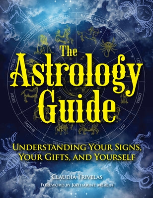 The Astrology Guide: Understanding Your Signs, Your Gifts, and Yourself by Trivelas, Claudia