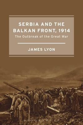 Serbia and the Balkan Front, 1914: The Outbreak of the Great War Paperback Bloomsbury Publishing PLC