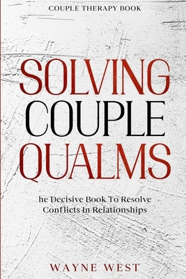 Couple Therapy Book: Solving Couple Qualms - The Decisive Book To Resolve Conflicts In Relationships by West, Wayne