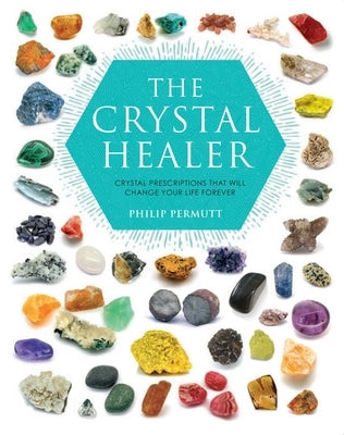 The Crystal Healer: Crystal Prescriptions That Will Change Your Life Forever by Permutt, Philip