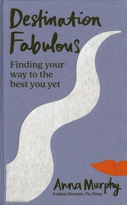 Destination Fabulous: Finding Your Way to the Best You Yet by Murphy, Anna