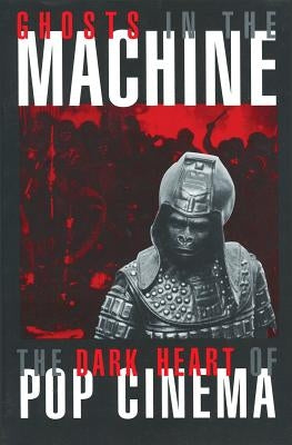 Ghosts in the Machine: The Dark Heart of Pop Cinema by Atkinson, Michael