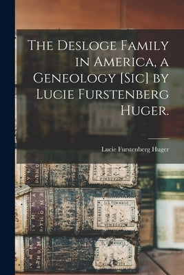 The Desloge Family in America, a Geneology [sic] by Lucie Furstenberg Huger. by Huger, Lucie Furstenberg 1916-