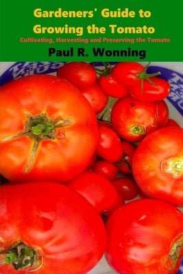 Gardeners' Guide to Growing the Tomato: The Tomato Gardening Book ? Tomato Cultivation Paperback Createspace Independent Publishing Platform