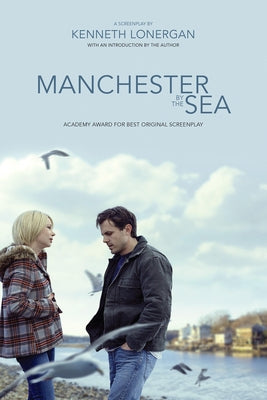 Manchester by the Sea: A Screenplay by Lonergan, Kenneth