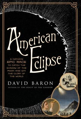 American Eclipse: A Nation's Epic Race to Catch the Shadow of the Moon and Win the Glory of the World by Baron, David