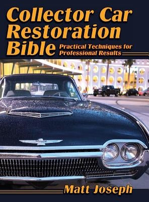 Collector Car Restoration Bible: Practical Techniques for Professional Results by Joseph, Matt