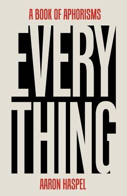 Everything: A Book of Aphorisms by Haspel, Aaron