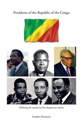 Presidents of the Republic of the Congo: Defining the Moments That Shaped Our Nation Paperback Trafford Publishing