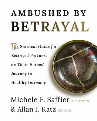 Ambushed by Betrayal: The Survival Guide for Betrayed Partners on Their Heroes' Journey to Healthy Intimacy by Saffier, Michele F.