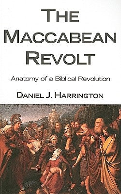 The Maccabean Revolt: Anatomy of a Biblical Revolution by Harrington, Daniel J.