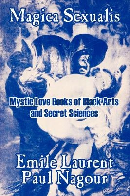 Magica Sexualis: Mystic Love Books of Black Arts and Secret Sciences by Laurent, Emile