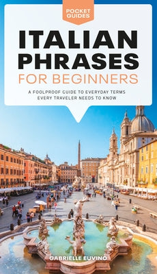 Italian Phrases for Beginners: A Foolproof Guide to Everyday Terms Every Traveler Needs to Know by Euvino, Gabrielle