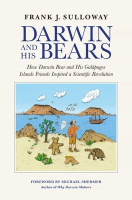 Darwin and His Bears: How Darwin Bear and His Galápagos Islands Friends Inspired a Scientific Revolution by Sulloway, Frank J.