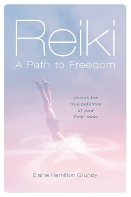 Reiki - A Path to Freedom: Unlock the true potential of your Reiki tools by Grundy, Elaine Hamilton