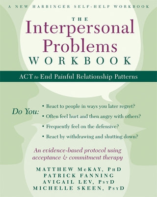 The Interpersonal Problems Workbook: ACT to End Painful Relationship Patterns by McKay, Matthew