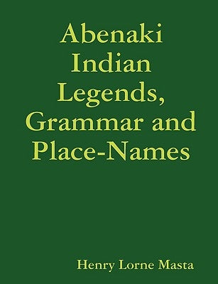 Abenaki Indian Legends, Grammar and Place Names by Masta, Henry Lorne